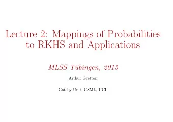 Lecture 2: Mappings of Probabilities  to RKHS and Applications  MLSS T  ubingen, 2015  Arthur