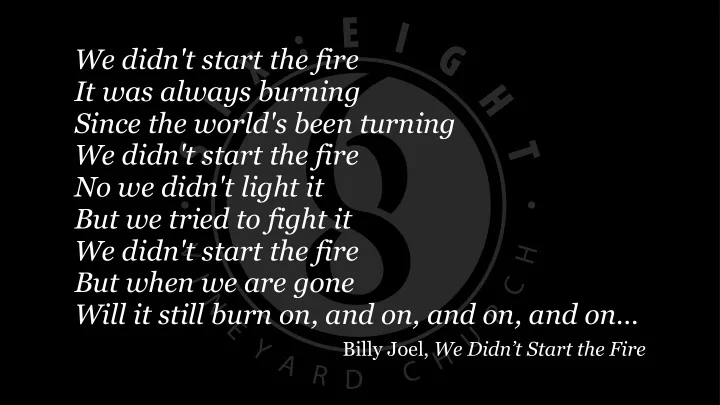 we didn t start the fire it was always burning since the