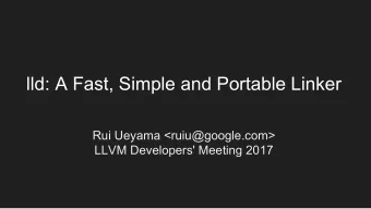 lld: A Fast, Simple and Portable Linker  Rui Ueyama &lt;ruiu@google.com&gt;  LLVM Developers'