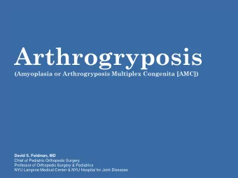 Arthrogryposis (Amyoplasia or Arthrogryposis Multiplex Congenita [AMC])  David S. Feldman, MD