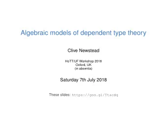 Algebraic models of dependent type theory  Clive Newstead  HoTT/UF Workshop 2018  Oxford, UK  (in