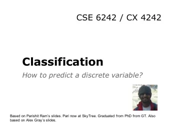 Classification  How to predict a discrete variable?  Based on Parishit Rams slides. Pari now at