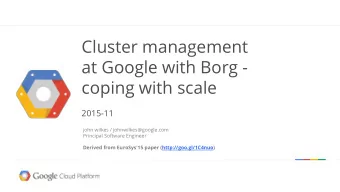 Cluster management  at Google with Borg -  coping with scale  2015-11  john wilkes /
