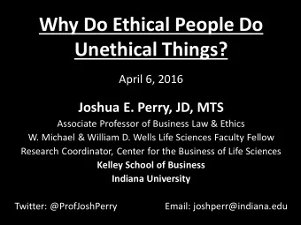 Why Do Ethical People Do  Unethical Things?  April 6, 2016  Joshua E. Perry, JD, MTS  Associate