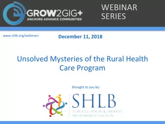 WEBINAR  SERIES  www.shlb.org/webinars  December 11, 2018  Unsolved Mysteries of the Rural Health