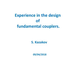 Experience in the design  of  fundamental couplers.  S. Kazakov  09/04/2018  What is the main
