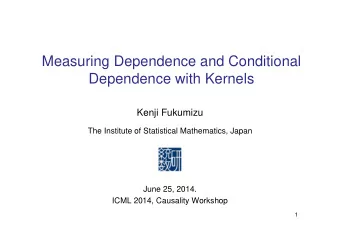 Measuring Dependence and Conditional  Dependence with Kernels  Kenji Fukumizu  The Institute of