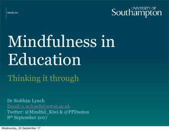 Mindfulness in  Education  Thinking it through  Dr Siobhn Lynch  Email: s.m.lynch@soton.ac.uk
