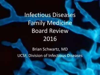 Infectious Diseases  Family Medicine  Board Review  2016  Brian Schwartz, MD  UCSF, Division of