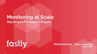 Monitoring at Scale  Migrating to Prometheus at Fastly  PROMCON 2018  |  Marcus Barczak