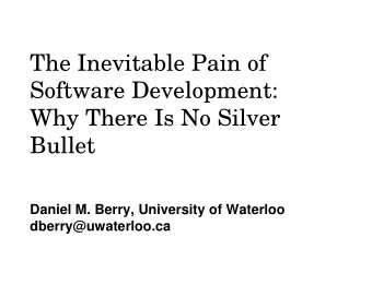 The Inevitable Pain of  Software Development:  Why There Is No Silver  Bullet  Daniel M. Berry,