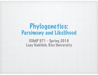 Phylogenetics:  Parsimony and Likelihood  COMP 571 - Spring 2016  Luay Nakhleh, Rice University