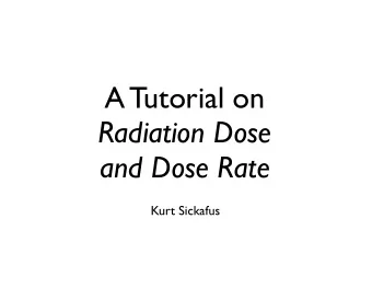 A Tutorial on  Radiation Dose  and Dose Rate  Kurt Sickafus  Dose = Absorbed Energy Density