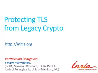 Protecting TLS  from Legacy Crypto  http://mitls.org  Karthikeyan Bhargavan  +  + many, many other