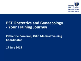 BST Obstetrics and Gynaecology  - Your Training Journey  Catherine Corcoran, O&amp;G Medical