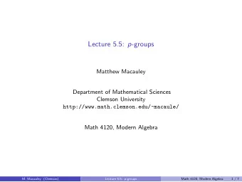 Lecture 5.5: p -groups  Matthew Macauley  Department of Mathematical Sciences  Clemson University