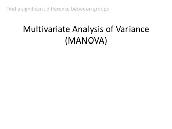 Multivariate Analysis of Variance  (MANOVA)  Consider Univariate ANOVA  Used when you have 3 or