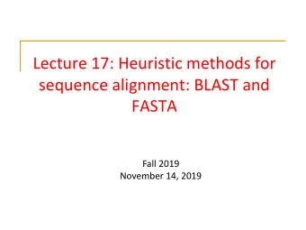 Lecture 17: Heuristic methods for  sequence alignment: BLAST and  FASTA  Fall 2019  November 14,