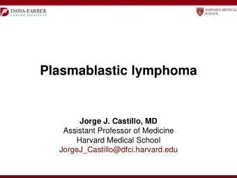 Plasmablastic lymphoma  Jorge J. Castillo, MD  Assistant Professor of Medicine  Harvard Medical