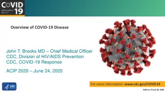 Overview of COVID-19 Disease  John T. Brooks MD  Chief Medical Officer  CDC, Division of