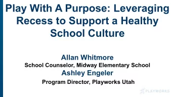 Play With A Purpose: Leveraging  Recess to Support a Healthy  School Culture  Allan Whitmore