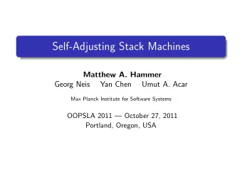 Self-Adjusting Stack Machines  Matthew A. Hammer  Georg Neis  Yan Chen  Umut A. Acar  Max Planck