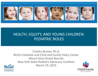 HEALTH, EQUITY, AND YOUNG CHILDREN:  PEDIATRIC ROLES  Charles Bruner, Ph.D.  BUILD Ini4a4ve and
