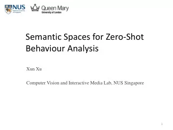Semantic Spaces for Zero-Shot  Behaviour Analysis  Xun Xu  Computer Vision and Interactive Media