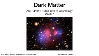 Dark Matter ASTR/PHYS 4080: Intro to Cosmology  Week 7  ASTR/PHYS 4080: Introduction to Cosmology