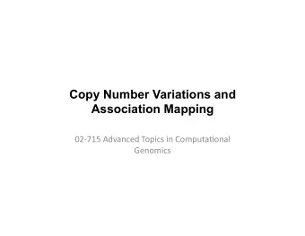 Copy Number Variations and  Association Mapping  02-715  Advanced  Topics  in