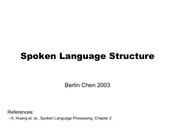 Spoken Language Structure  Berlin Chen 2003  References: - X. Huang et. al., Spoken Language