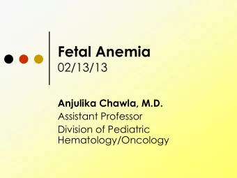 Fetal Anemia  02/13/13  Anjulika Chawla, M.D.  Assistant Professor  Division of Pediatric