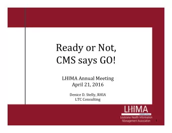 Ready or Not,  CMS says GO!  LHIMA Annual Meeting  April 21, 2016  Denice D. Stelly, RHIA  LTC