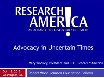 Advocacy in Uncertain Times  Mary Woolley, President and CEO, Research!America  Oct. 13, 2016