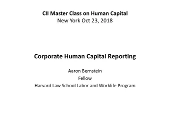 Corporate Human Capital Reporting Aaron Bernstein  Fellow Harvard Law School Labor and Worklife