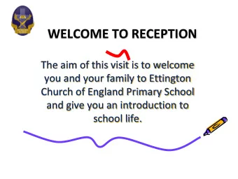 WELCOME TO RECEPTION  The aim of this visit is to welcome  you and your family to Ettington  Church