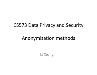 CS573 Data Privacy and Security  Anonymization methods  Anonymization methods  Li Xiong  Today
