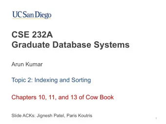 CSE 232A   Graduate Database Systems  Arun Kumar  Topic 2: Indexing and Sorting  Chapters 10,