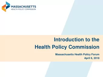 Introduction to the  Health Policy Commission  Massachusetts Health Policy Forum  April 6, 2018  In