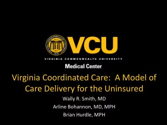Virginia Coordinated Care:  A Model of  Care Delivery for the Uninsured  Wally R. Smith, MD  Arline