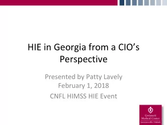 HIE in Georgia from a CIOs  Perspective  Presented by Patty Lavely  February 1, 2018  CNFL HIMSS