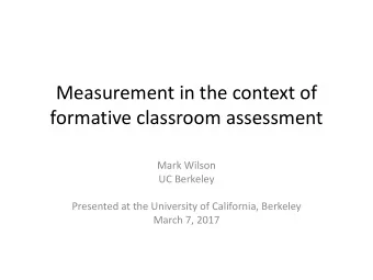 Measurement in the context of  formative classroom assessment  Mark Wilson  UC Berkeley  Presented