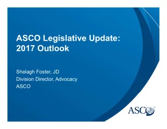 ASCO Legislative Update:  2017 Outlook  Shelagh Foster, JD  Division Director, Advocacy  ASCO  What