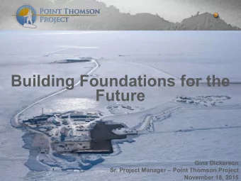 Building Foundations for the  Future  Gina Dickerson  Sr. Project Manager  Point Thomson Project