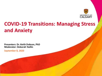 COVID-19 Transitions: Managing Stress  and Anxiety  Presenters: Dr. Keith Dobson, PhD  Moderator: