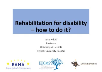 Rehabilitation for disability  how to do it?  Kaisu Pitkl  Professor  University of Helsinki
