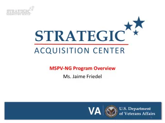 STRATEGIC  ACQUISITION CENTER  MSPV-NG Program Overview  Ms. Jaime Friedel  U.S. Department  VA  of