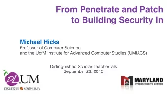 From Penetrate and Patch  to Building Security In  Michael Hicks  Professor of Computer Science