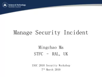 Manage Security Incident  Mingchao Ma  STFC  RAL, UK  ISGC 2010 Security Workshop 7 th March