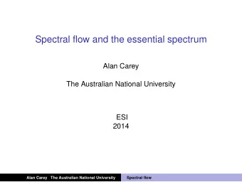 Spectral flow and the essential spectrum  Alan Carey  The Australian National University  ESI  2014